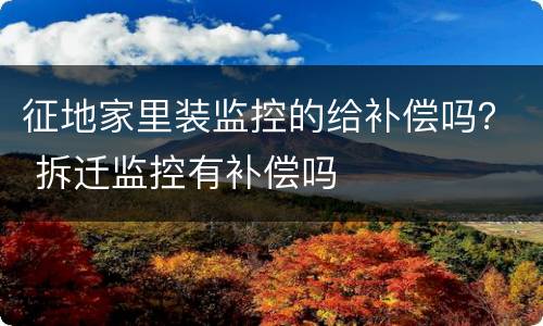 征地家里装监控的给补偿吗？ 拆迁监控有补偿吗