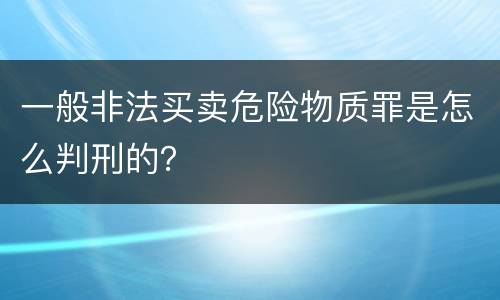 一般非法买卖危险物质罪是怎么判刑的？