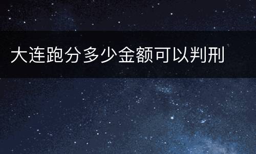 大连跑分多少金额可以判刑