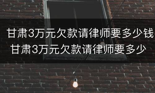 甘肃3万元欠款请律师要多少钱 甘肃3万元欠款请律师要多少钱一个月