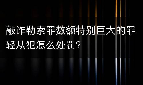 敲诈勒索罪数额特别巨大的罪轻从犯怎么处罚？