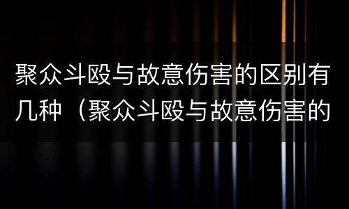 聚众斗殴与故意伤害的区别有几种（聚众斗殴与故意伤害的区别有几种情形）