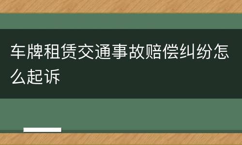车牌租赁交通事故赔偿纠纷怎么起诉