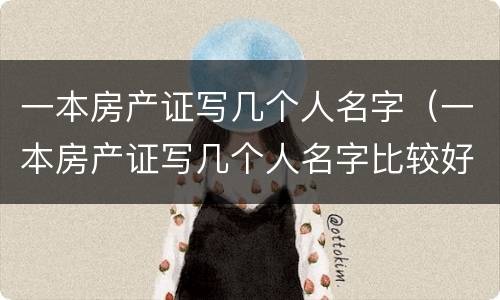 一本房产证写几个人名字（一本房产证写几个人名字比较好）