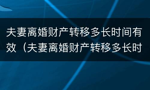 夫妻离婚财产转移多长时间有效（夫妻离婚财产转移多长时间有效呢）