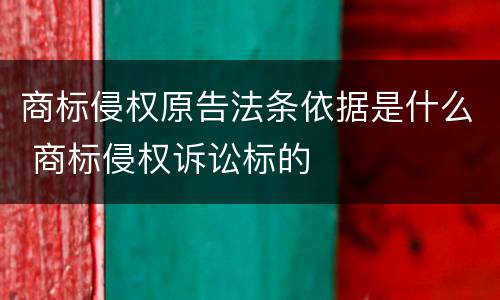商标侵权原告法条依据是什么 商标侵权诉讼标的