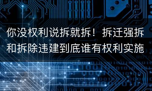 你没权利说拆就拆！拆迁强拆和拆除违建到底谁有权利实施？