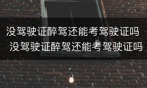 没驾驶证醉驾还能考驾驶证吗 没驾驶证醉驾还能考驾驶证吗