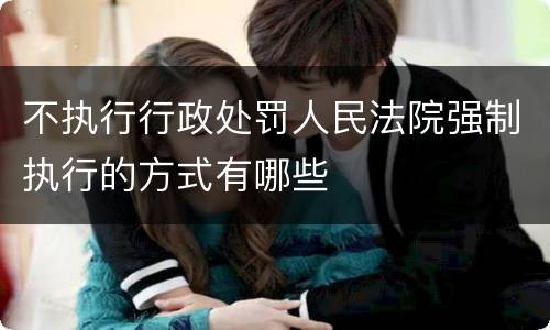 不执行行政处罚人民法院强制执行的方式有哪些