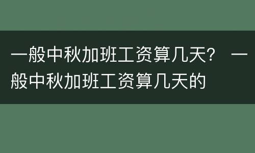 一般中秋加班工资算几天？ 一般中秋加班工资算几天的