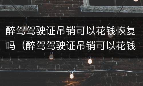 醉驾驾驶证吊销可以花钱恢复吗（醉驾驾驶证吊销可以花钱恢复吗多少钱）