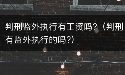 判刑监外执行有工资吗?（判刑有监外执行的吗?）