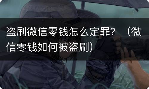 盗刷微信零钱怎么定罪？（微信零钱如何被盗刷）
