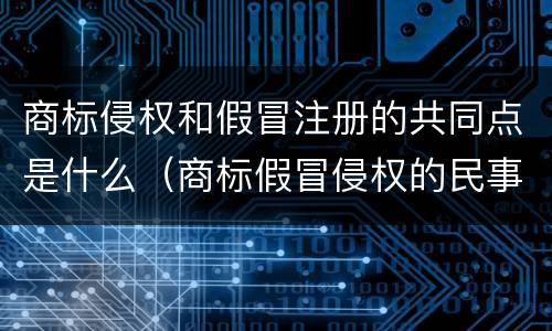 商标侵权和假冒注册的共同点是什么（商标假冒侵权的民事责任）