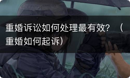 重婚诉讼如何处理最有效？（重婚如何起诉）