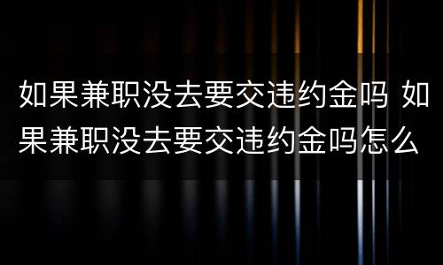 如果兼职没去要交违约金吗 如果兼职没去要交违约金吗怎么办