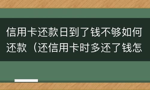信用卡还款日到了钱不够如何还款（还信用卡时多还了钱怎么办）