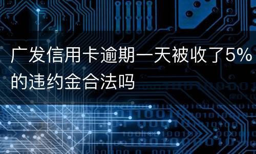 广发信用卡逾期一天被收了5%的违约金合法吗