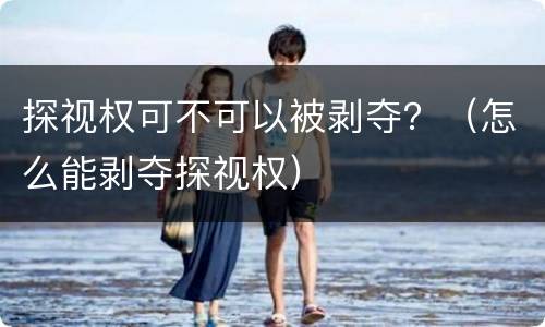 探视权可不可以被剥夺？（怎么能剥夺探视权）