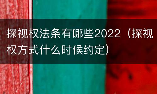探视权法条有哪些2022（探视权方式什么时候约定）