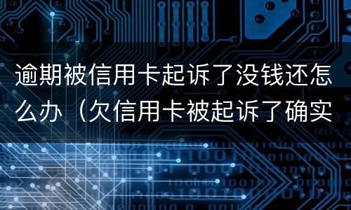 逾期被信用卡起诉了没钱还怎么办（欠信用卡被起诉了确实没有钱还怎么办）