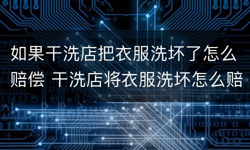 如果干洗店把衣服洗坏了怎么赔偿 干洗店将衣服洗坏怎么赔偿