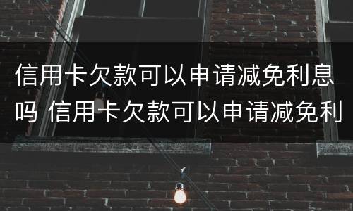 信用卡欠款可以申请减免利息吗 信用卡欠款可以申请减免利息吗