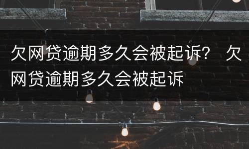 欠网贷逾期多久会被起诉？ 欠网贷逾期多久会被起诉