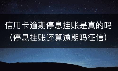 信用卡逾期停息挂账是真的吗（停息挂账还算逾期吗征信）