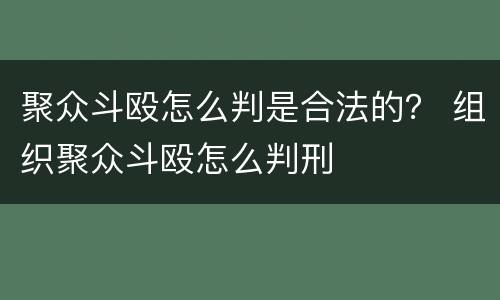 聚众斗殴怎么判是合法的？ 组织聚众斗殴怎么判刑