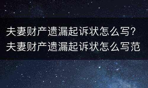 夫妻财产遗漏起诉状怎么写? 夫妻财产遗漏起诉状怎么写范文