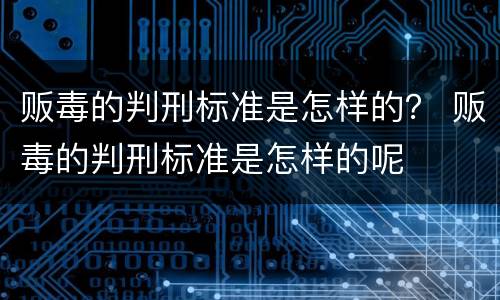 贩毒的判刑标准是怎样的？ 贩毒的判刑标准是怎样的呢