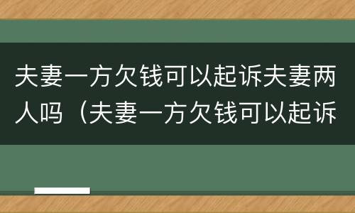 夫妻一方欠钱可以起诉夫妻两人吗（夫妻一方欠钱可以起诉夫妻两人吗知乎）