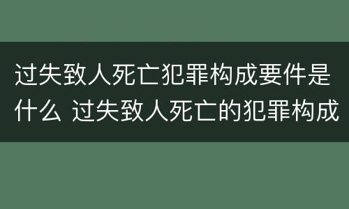 过失致人死亡犯罪构成要件是什么 过失致人死亡的犯罪构成要件