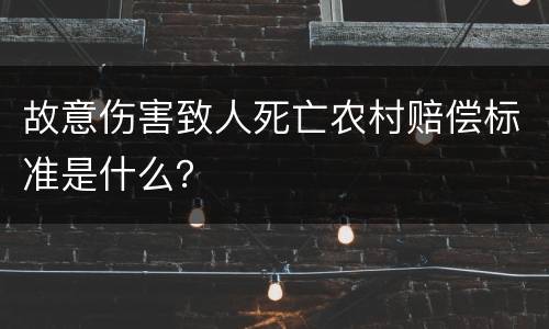 故意伤害致人死亡农村赔偿标准是什么？