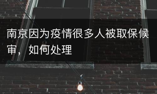 南京因为疫情很多人被取保候审，如何处理