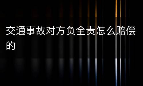交通事故对方负全责怎么赔偿的
