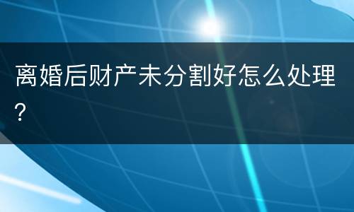 离婚后财产未分割好怎么处理？