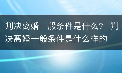 判决离婚一般条件是什么？ 判决离婚一般条件是什么样的