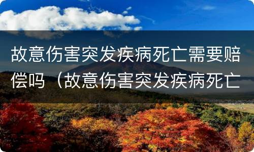 故意伤害突发疾病死亡需要赔偿吗（故意伤害突发疾病死亡需要赔偿吗多少钱）