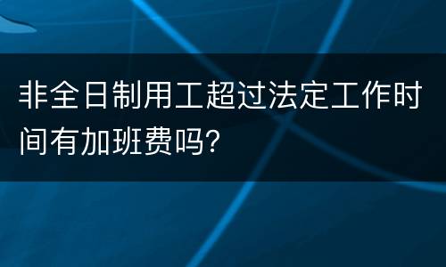 非全日制用工超过法定工作时间有加班费吗？