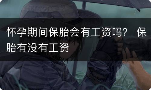 怀孕期间保胎会有工资吗？ 保胎有没有工资