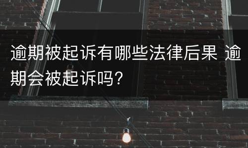 逾期被起诉有哪些法律后果 逾期会被起诉吗?