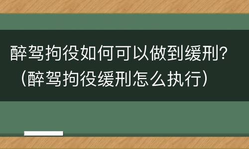 醉驾拘役如何可以做到缓刑？（醉驾拘役缓刑怎么执行）