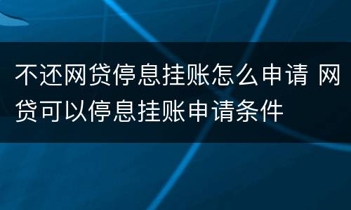不还网贷停息挂账怎么申请 网贷可以停息挂账申请条件