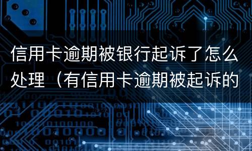 信用卡逾期被银行起诉了怎么处理（有信用卡逾期被起诉的吗）