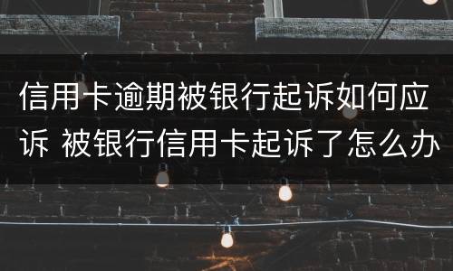 信用卡逾期被银行起诉如何应诉 被银行信用卡起诉了怎么办