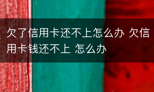 欠了信用卡还不上怎么办 欠信用卡钱还不上 怎么办