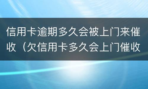 信用卡逾期多久会被上门来催收（欠信用卡多久会上门催收）