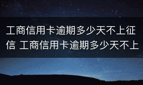 工商信用卡逾期多少天不上征信 工商信用卡逾期多少天不上征信了